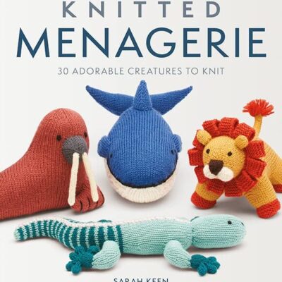 Knitted Menagerie: 30 Adorable Creatures to Knit by Sarah Keen